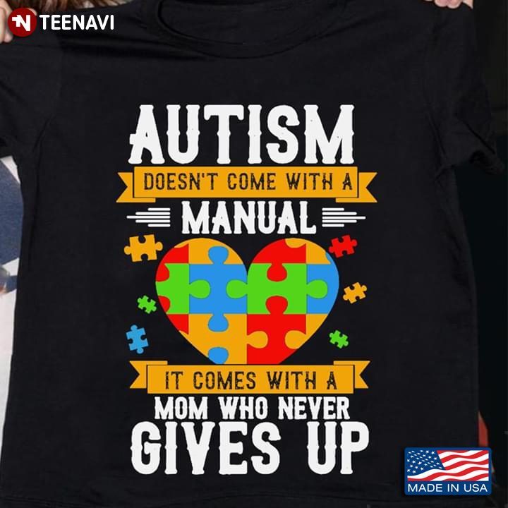 Autism Doesn't Come With A Manual It Comes With A Mom Who Never Gives Up Heart Autism AwarenessShirt