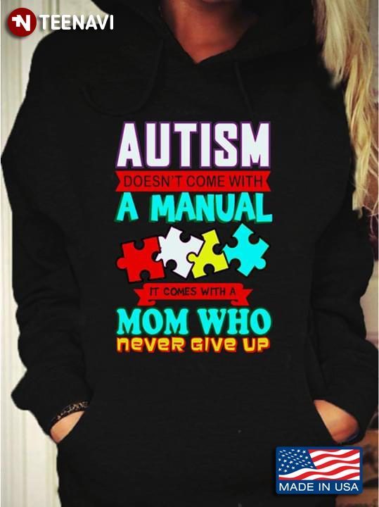 Autism Doesn't Come With Manual It Comes With A Mom Who Never Give Up Autism AwarenessShirt