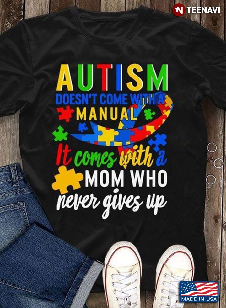 Autism Doesn't Come With Manual It Comes With A Mom Who Never Give Up New DesignShirt