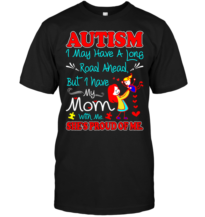 Autism I May Have A Long Road Ahead But I Have My Mom With Me She's Proud Of MeShirt