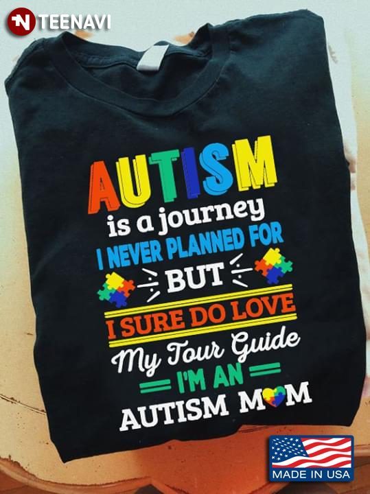Autism Is A Journey I Never Planned For But I Sure Do Love My Tour Guide I'm An Autism MomShirt
