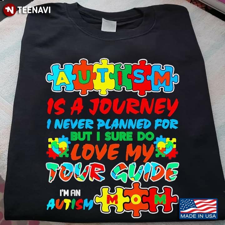 Autism Is A Journey I Never Planned For But I Sure Do Love My Tour Guide I'm An Autism MomShirt