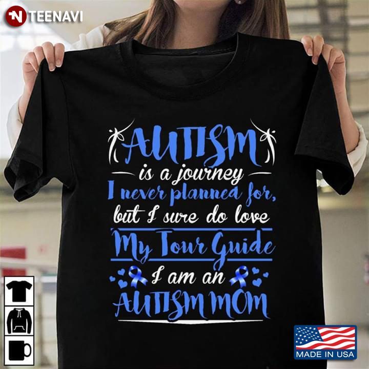Autism Is A Journey I Never Planned For But I Sure Do Love My Tour Guide I’m An Autism MomShirt