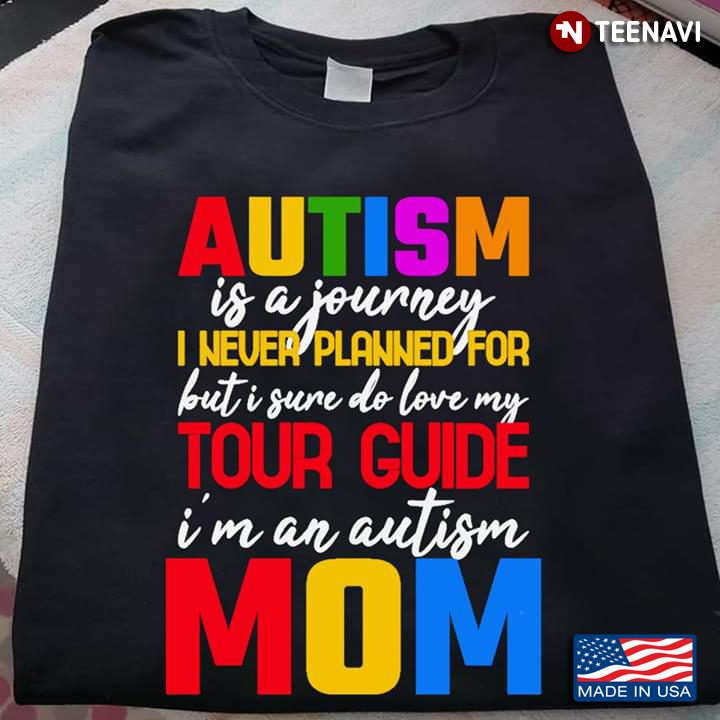 Autism Is A Journey I Never Planned For But I Sure Do Love My Tour Guide I’m An Autism MomShirt