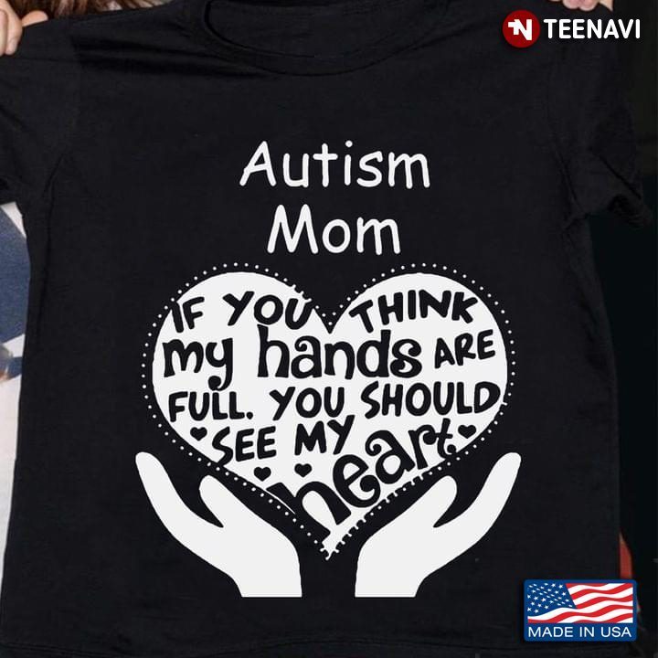 Autism Mom If You Think My Hands Are Full You Should See My HeartShirt