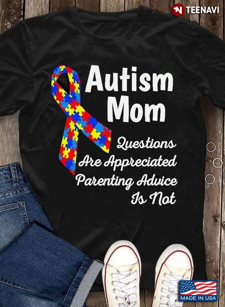 Autism Mom Questions Are Appreciated Parenting Advice Is Not Autism AwarenessShirt