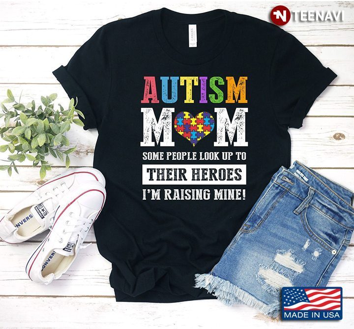 Autism Mom Some People Look Up To Their Heroes I'm Raising MineShirt