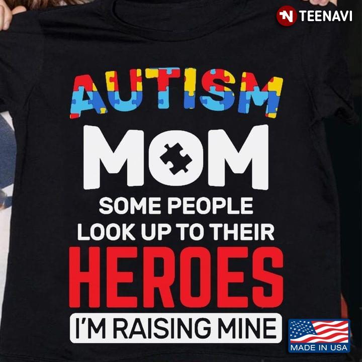 Autism Mom Some People Look Up To Their Heroes I'm Raising MineShirt