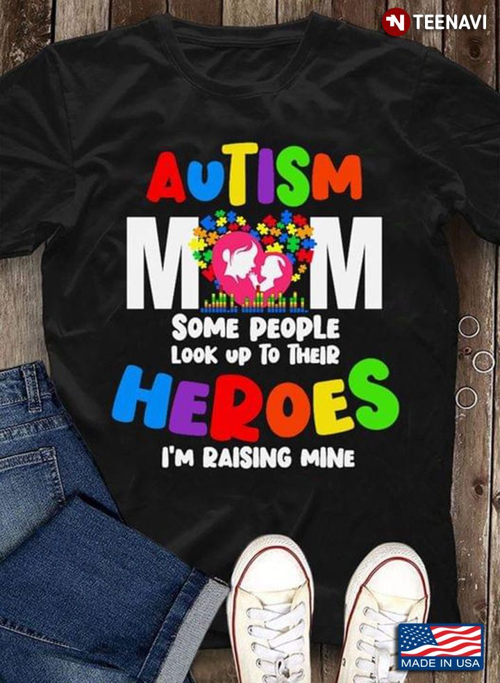 Autism Mom Some People Look Up To Their Heroes I'm Raising Mine Autism AwarenessShirt