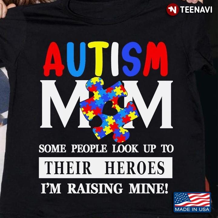 Autism Mom Some People Look Up To Their Heroes I'm Raising Mine Autism AwarenessShirt