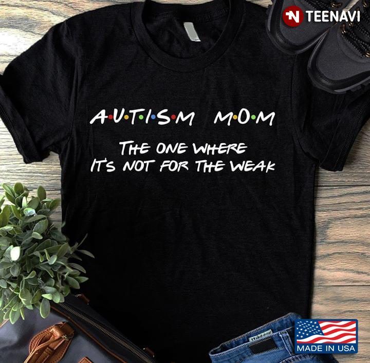 Autism Mom The One Where It's Not For The Weak FriendsShirt