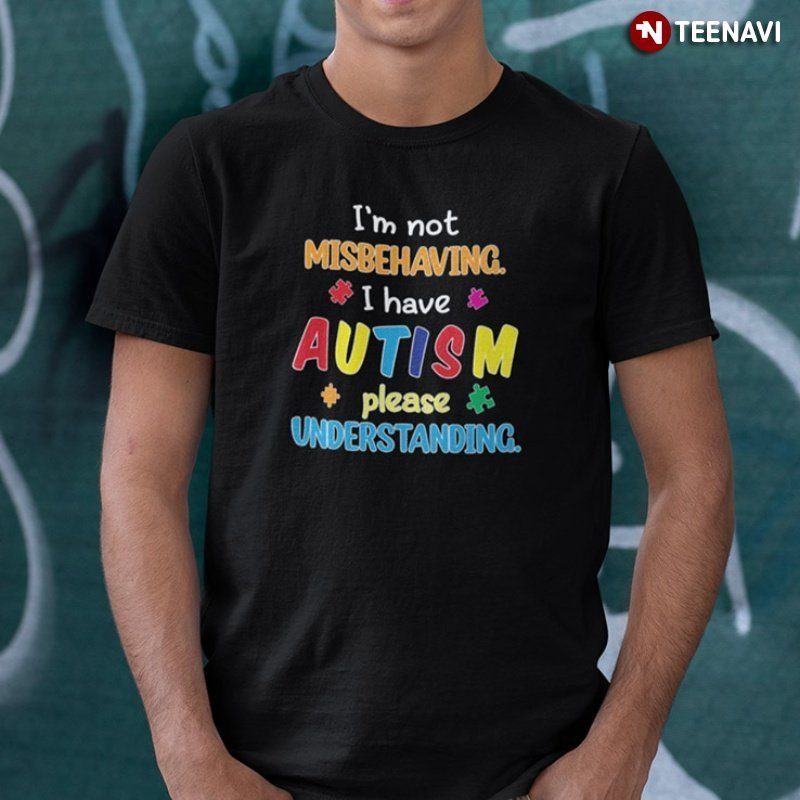 Autism Shirt, I'm Not Misbehaving I Have Autism Please Understanding