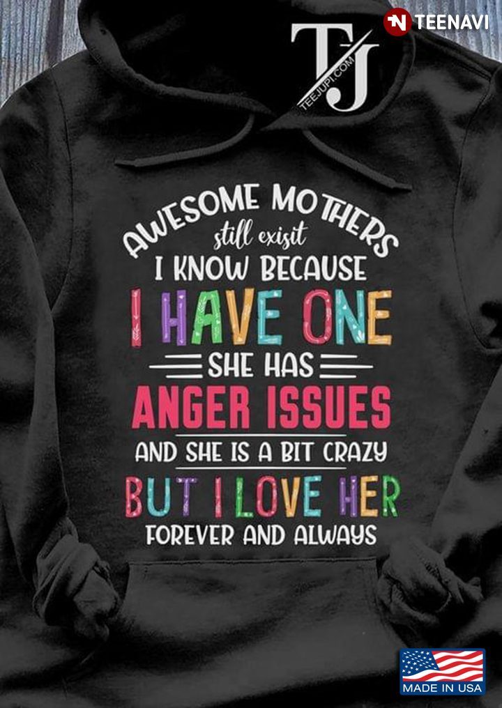 Awesome Mothers Still Exist I Know Because I Have One She Has Anger Issues And She Is A Bit CrazyShirt
