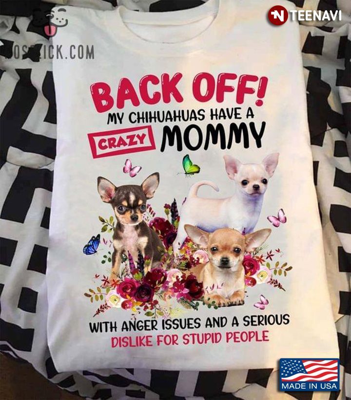 Back Off My Chihuahuas Have A Mommy with Anger Issues and A Serious Dislike for Stupid PeopleShirt