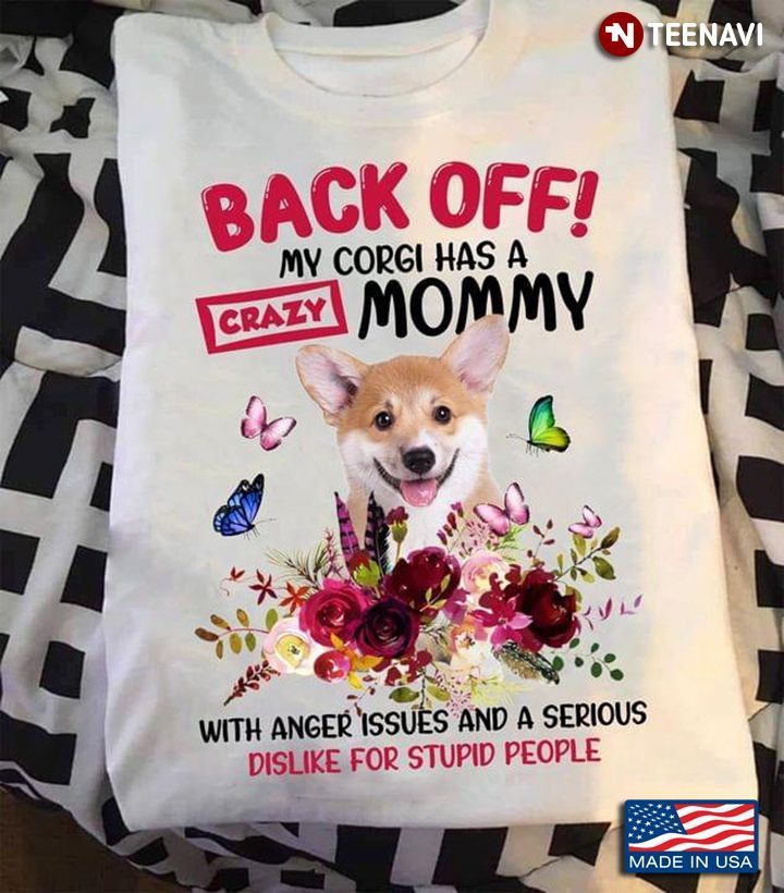 Back Off My Corgi Has A Crazy Mommy With Anger Issues And A Serious Dislike For Stupid PeopleShirt