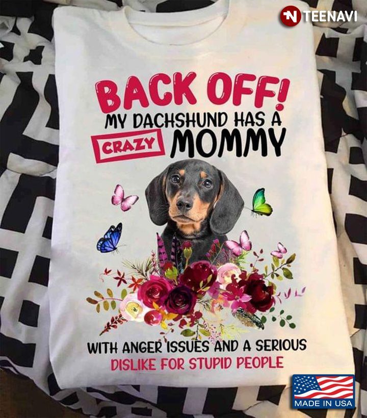 Back Off My Dachshund Has A Crazy Mommy With Anger Issues And A Serious Dislike For Stupid PeopleShirt