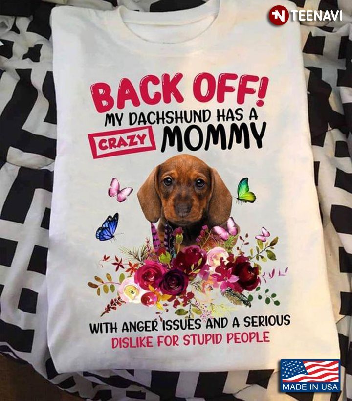 Back Off My Dachshund Has A Crazy Mommy With Anger Issues And A Serious Dislike For Stupid PeopleShirt