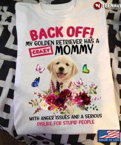 Back Off My Golden Retriever Has A Crazy Mommy With Anger Issues And A Serious DislikeShirt