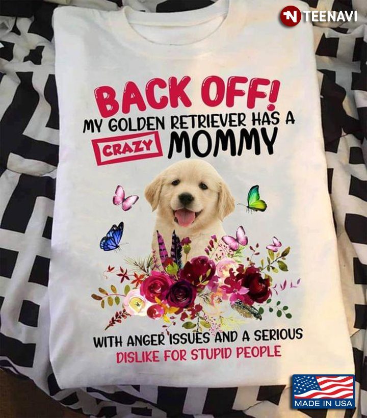 Back Off My Golden Retriever Has A Crazy Mommy With Anger Issues And A Serious DislikeShirt
