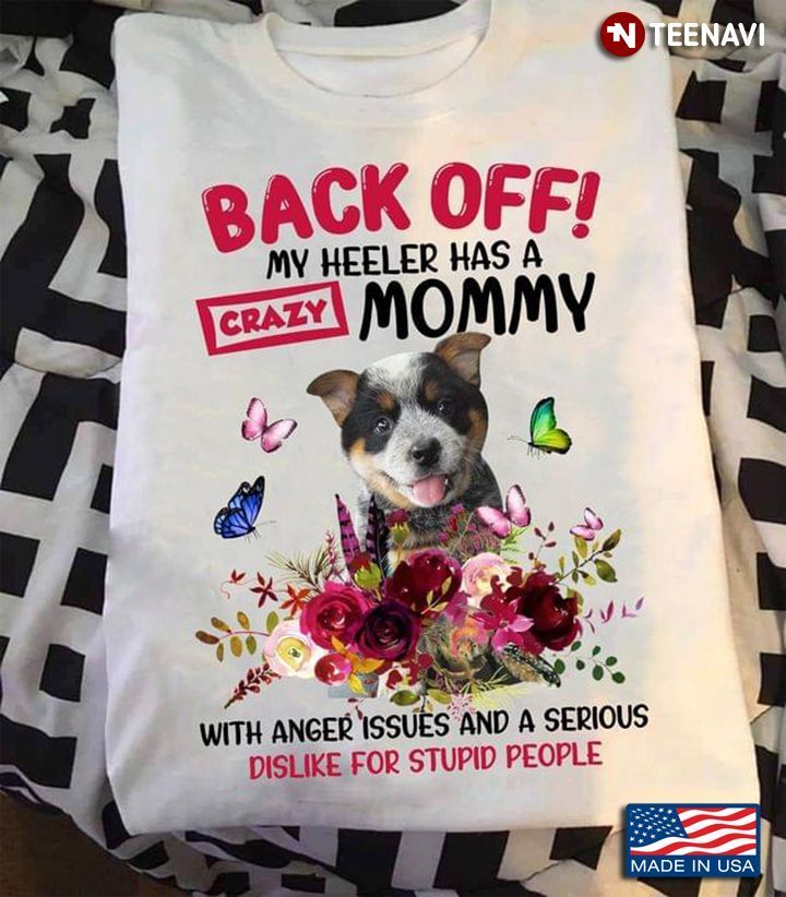 Back Off My Heeler Has A Crazy Mommy With Anger Issues And A Serious Dislike For Stupid PeopleShirt