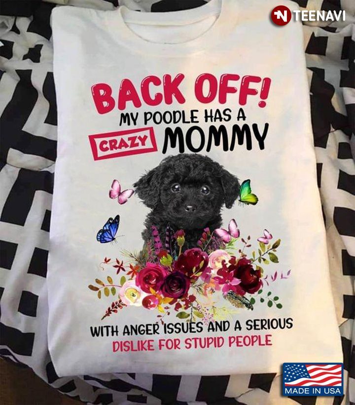 Back Off My Poodle Has A Crazy Mommy With Anger Issues And A Serious Dislike For Stupid PeopleShirt