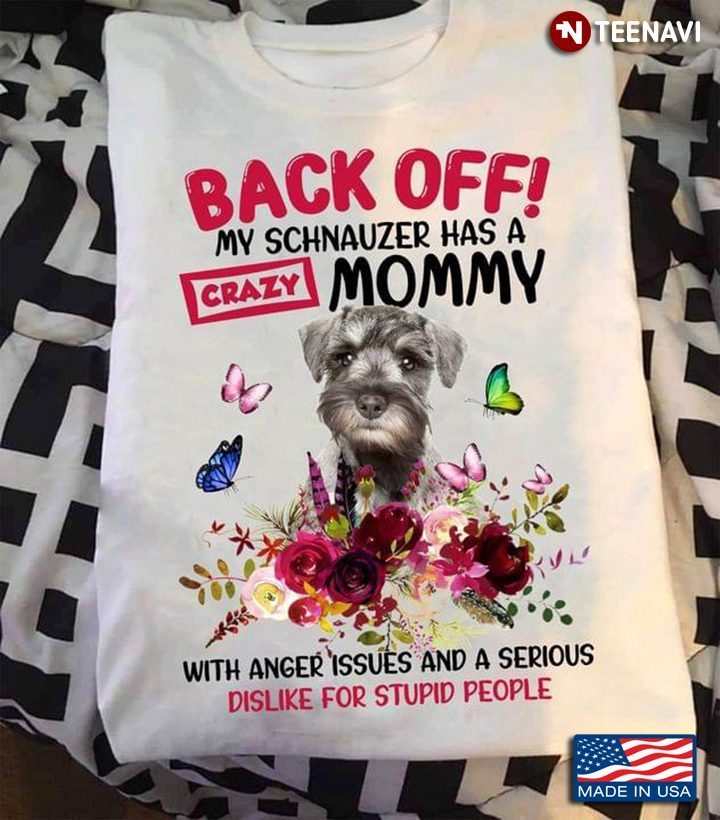 Back Off My Schnauzer Has A Crazy Mommy With Anger Issues And A Serious Dislike For Stupid PeopleShirt