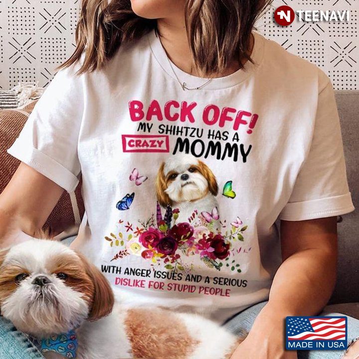 Back Off My Shih Tzu Has A Crazy Mommy With Anger Issues and A Serious Dislike Floral DesignShirt