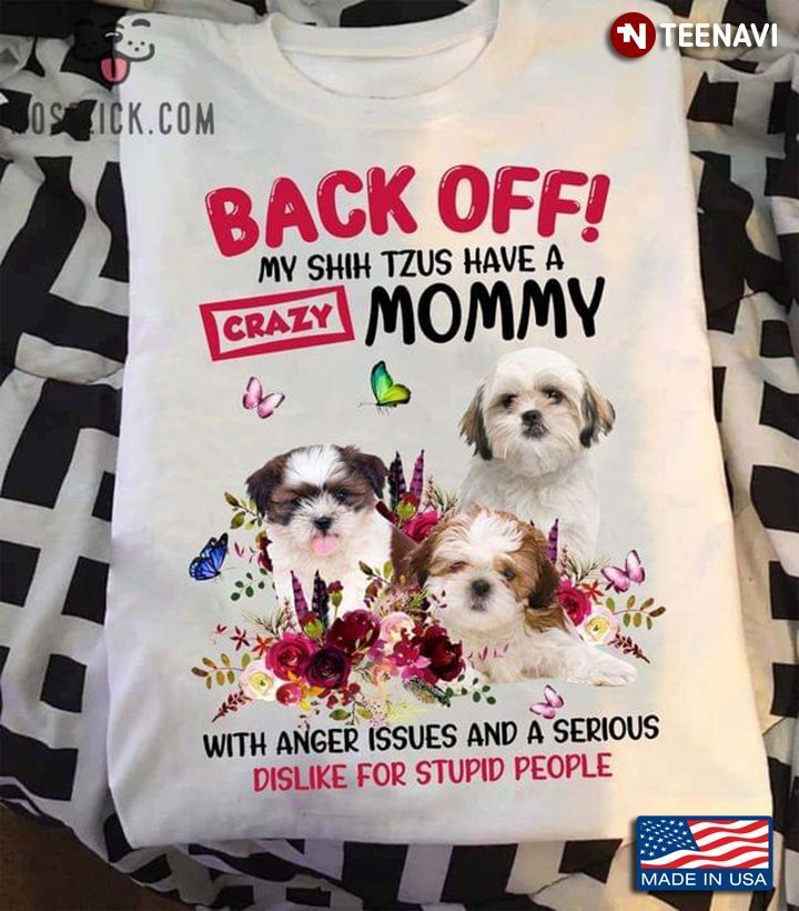 Back Off My Shih Tzus Have A Mommy with Anger Issues and A Serious Dislike for Stupid PeopleShirt