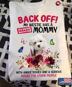 Back Off My Westie Has A Crazy Mommy With Anger Issues And A Serious Dislike For Stupid PeopleShirt