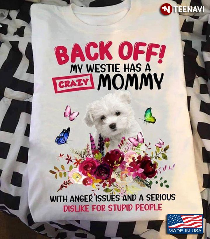 Back Off My Westie Has A Crazy Mommy With Anger Issues And A Serious Dislike For Stupid PeopleShirt