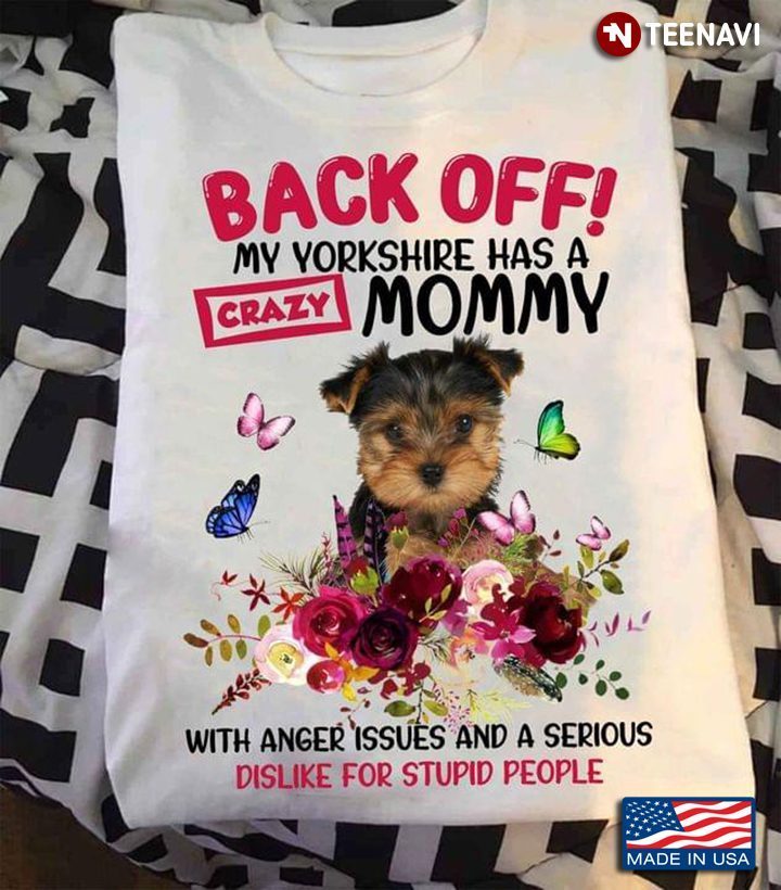 Back Off My Yorkshire Has A Crazy Mommy With Anger Issues And A Serious Dislike For Stupid PeopleShirt