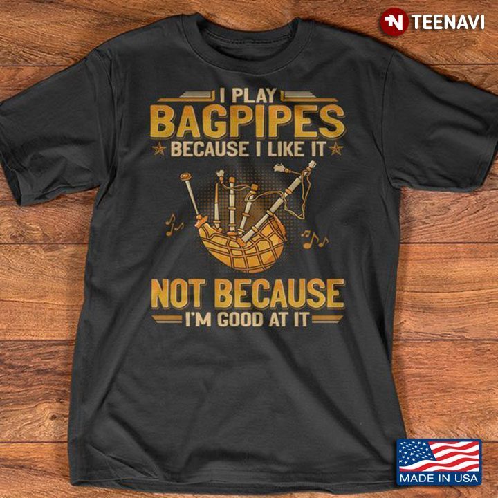 Bagpipes Shirt, I Play Bagpipes Because I Like It Not Because I'm Good At It