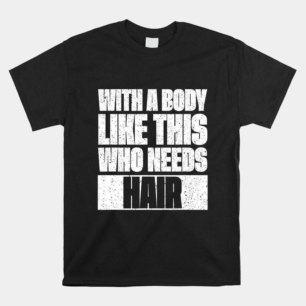 Bald Jokes With A Body Like This Who Needs Hair Shirt