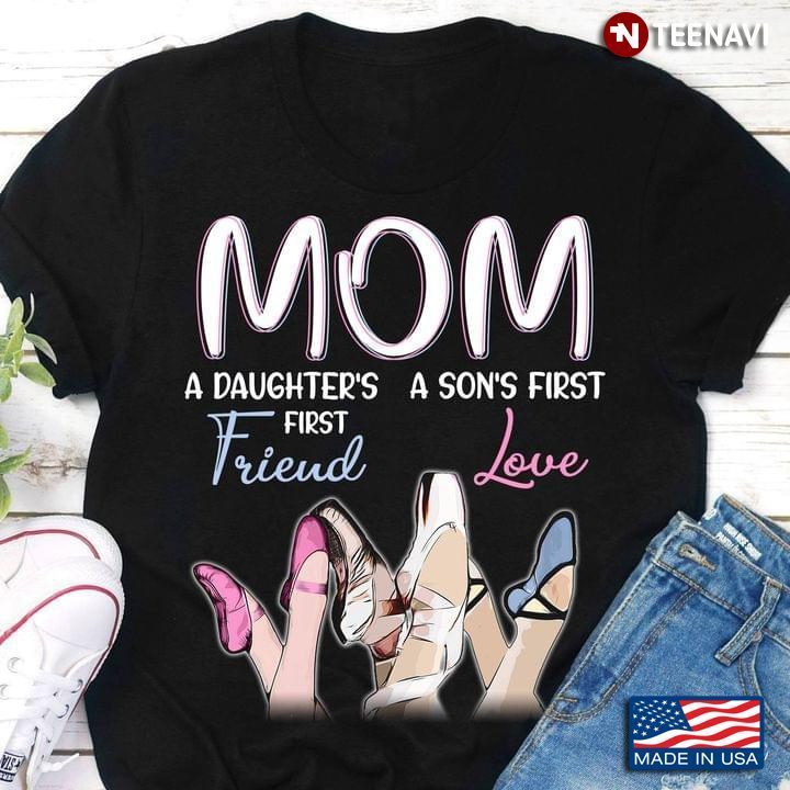 Ballet Mom A Daughter's First Friend A Son's First LoveShirt