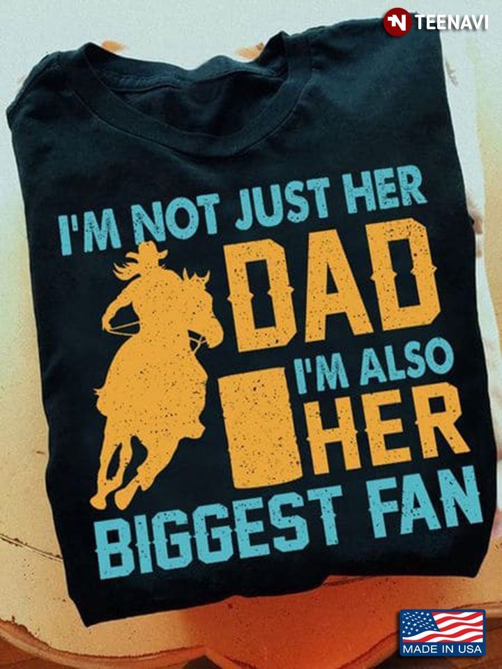 Barrel Racer I'm Not Just Her Dad I'm Also Her Biggest FanShirt