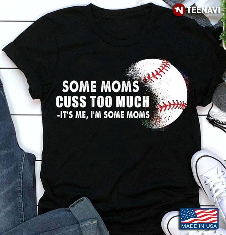 Baseball Some Moms Cuss Too Much It's Me I'm Some MomsShirt