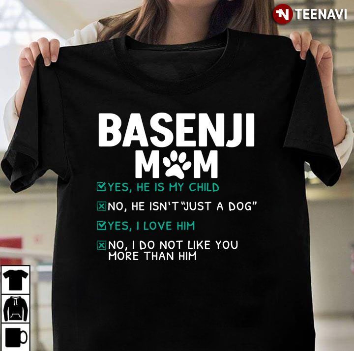 Basenji Mom Yes He Is My Child No He Isn't Just A Dog Yes I Love Him Funny for Dog LoverShirt