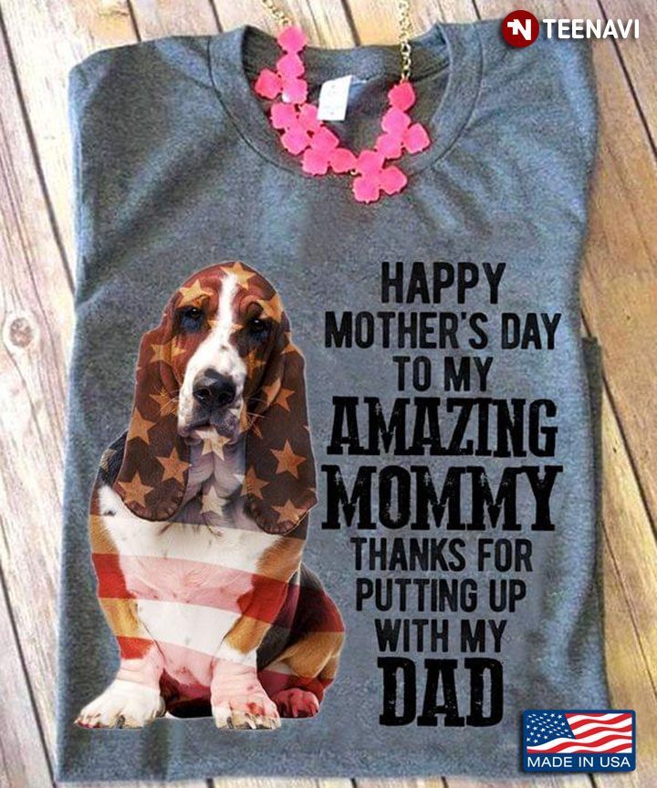Basset Hound Happy Mother's Day To My Amazing Mommy Thanks For Putting Up With My DadShirt
