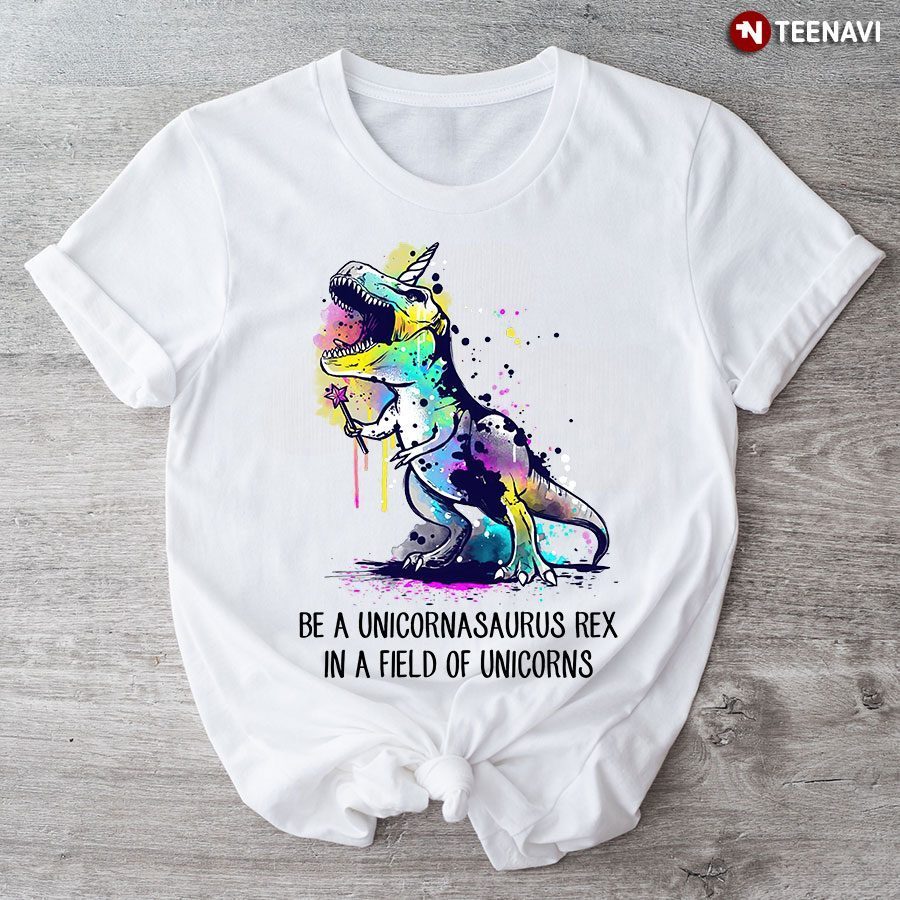 Be A Unicornasaurus Rex In A Field Of Unicorns