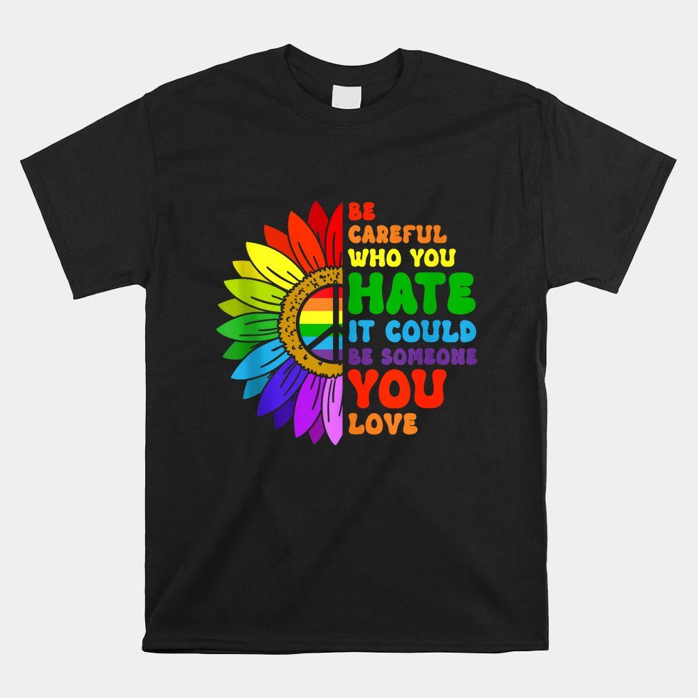 Be Careful Who You Hate It Be Someone You Love Lgbt Pride Shirt