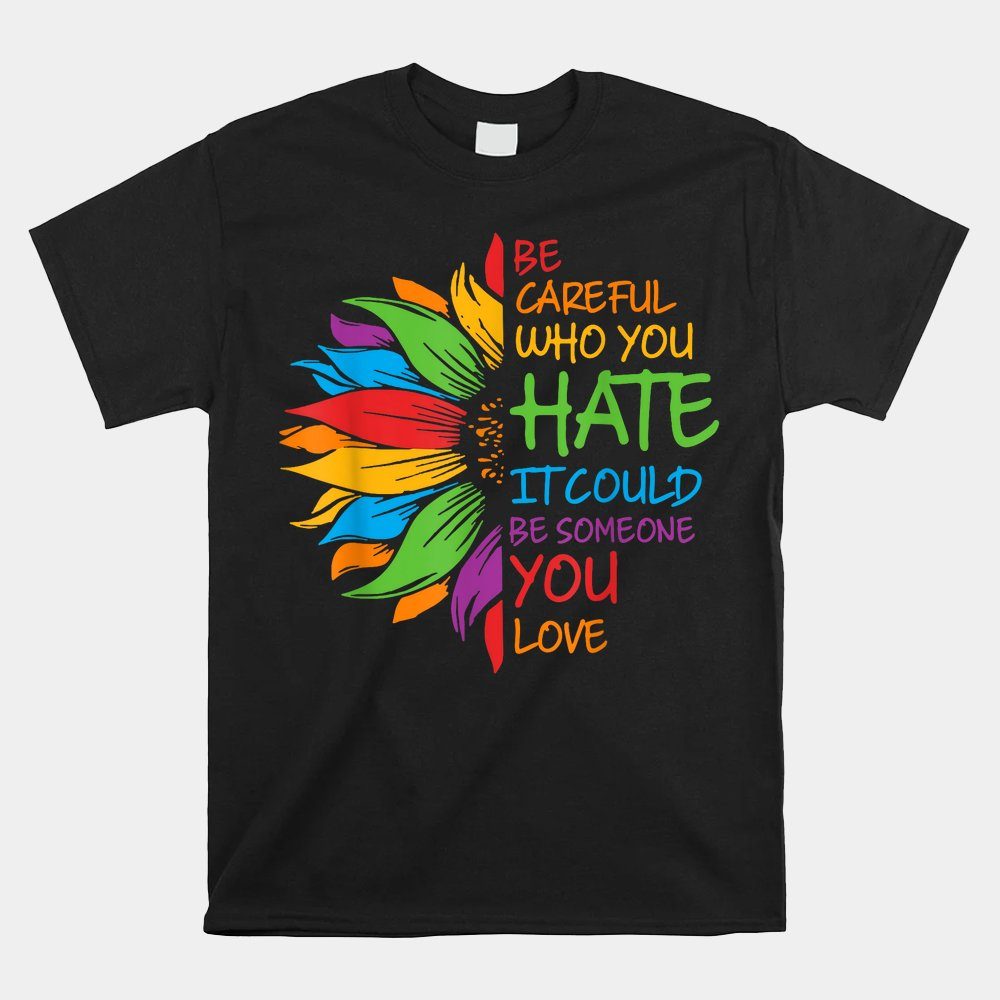 Be Careful Who You Hate It Could Be Someone You Love Lgbt Shirt