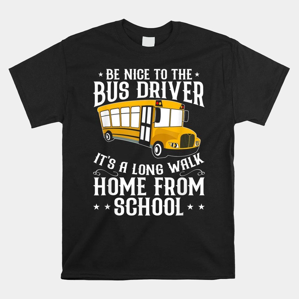 Be Nice To The School Bus Driver It's A Long Walk Shirt