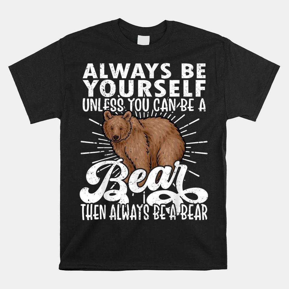 Bear Lover Funny Bear Cute Bear Be Yourself Bear Shirt