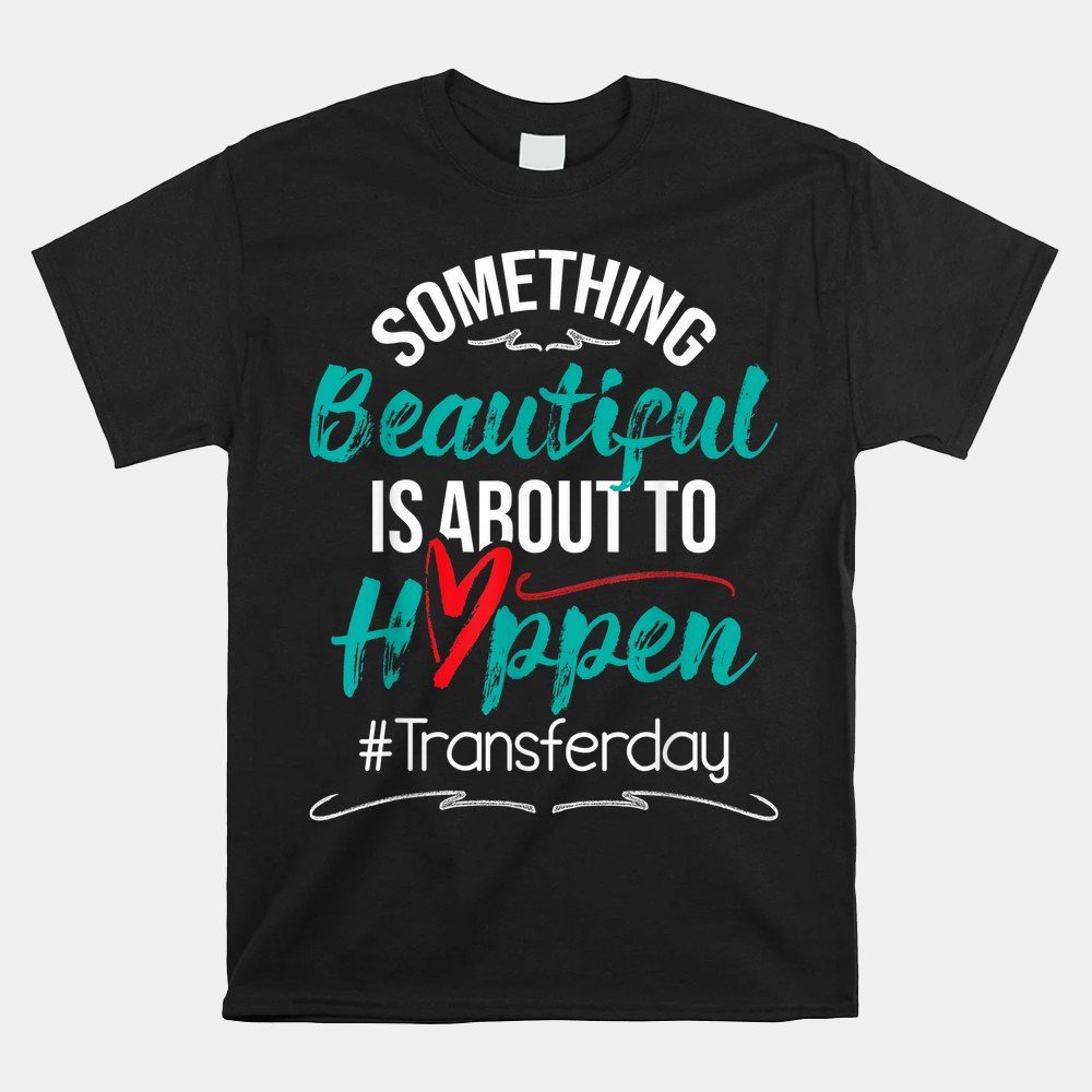 Beautiful Is About To Happen - Embryo Transfer Ivf Pregnancy Shirt