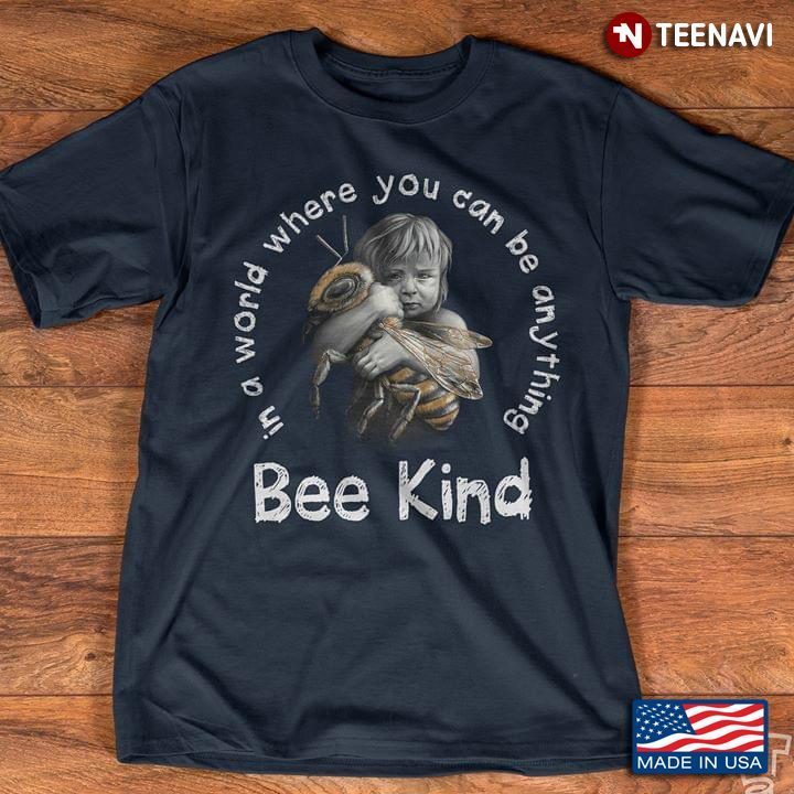Bee kind in a world where you can be anythingShirt