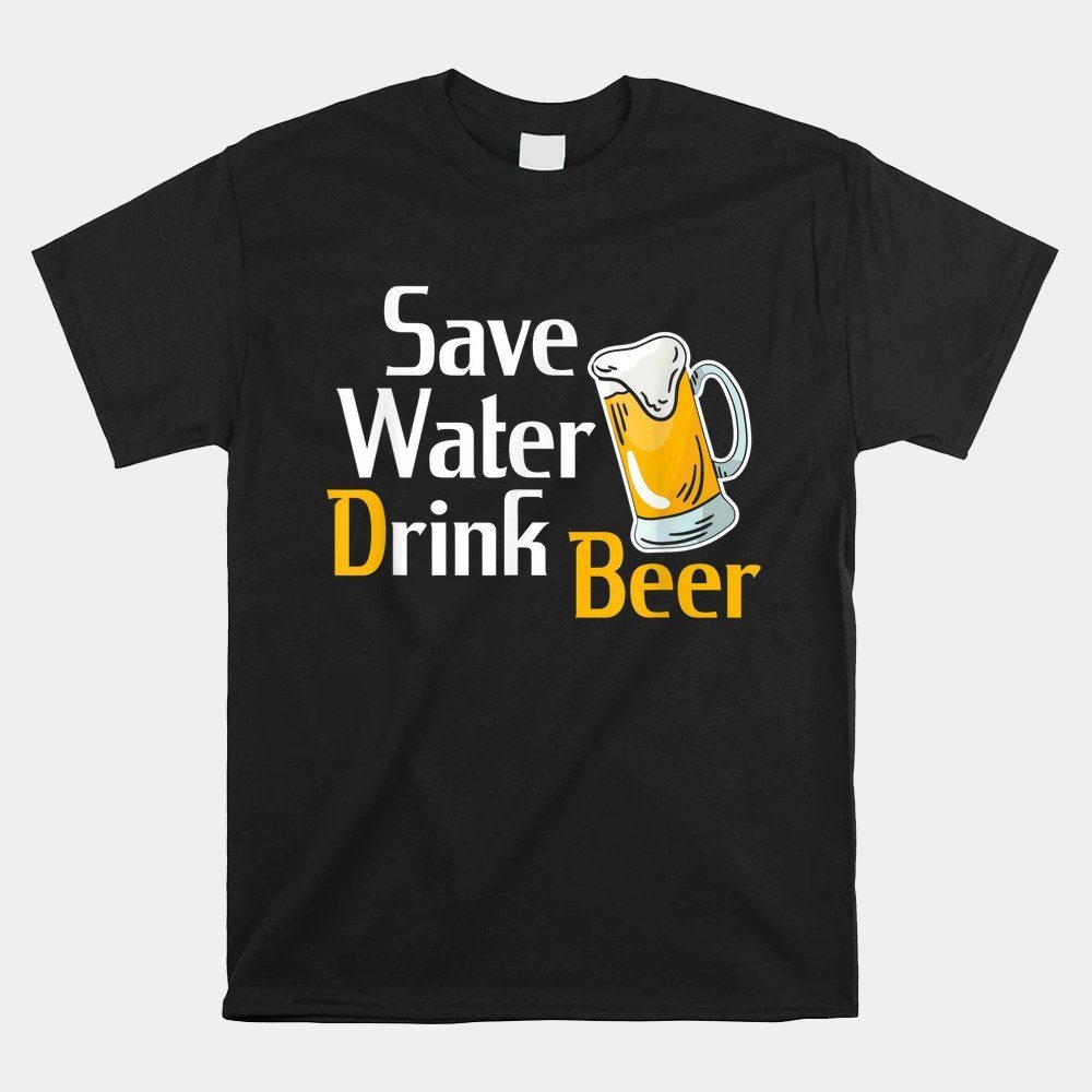 Beer Drinking Party Celebrations Beer Drinker Save Water Drink Beer Shirt