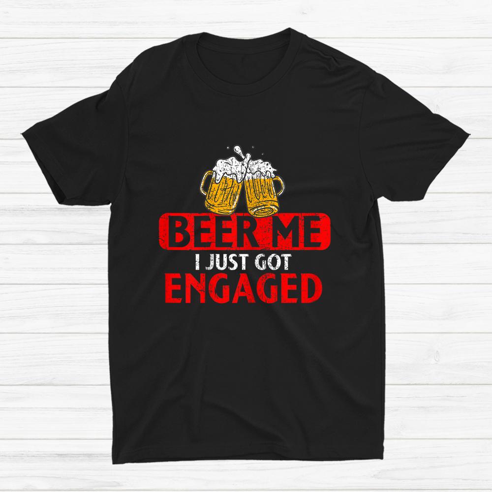 Beer Me I Just Got Engaged Funny Engagement Present Shirt