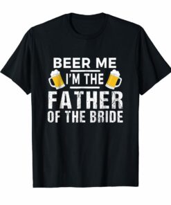Beer Me Im The Father of The Bride Tshirt Gift Funny Tee Hoodies