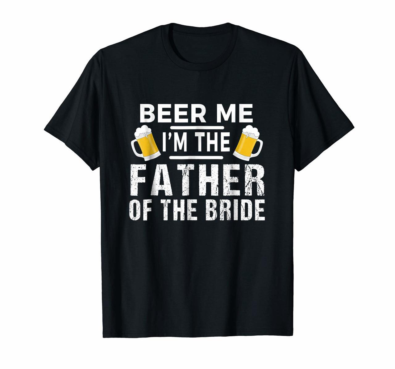 Beer Me Im The Father of The Bride Tshirt Gift Funny Tee Hoodies