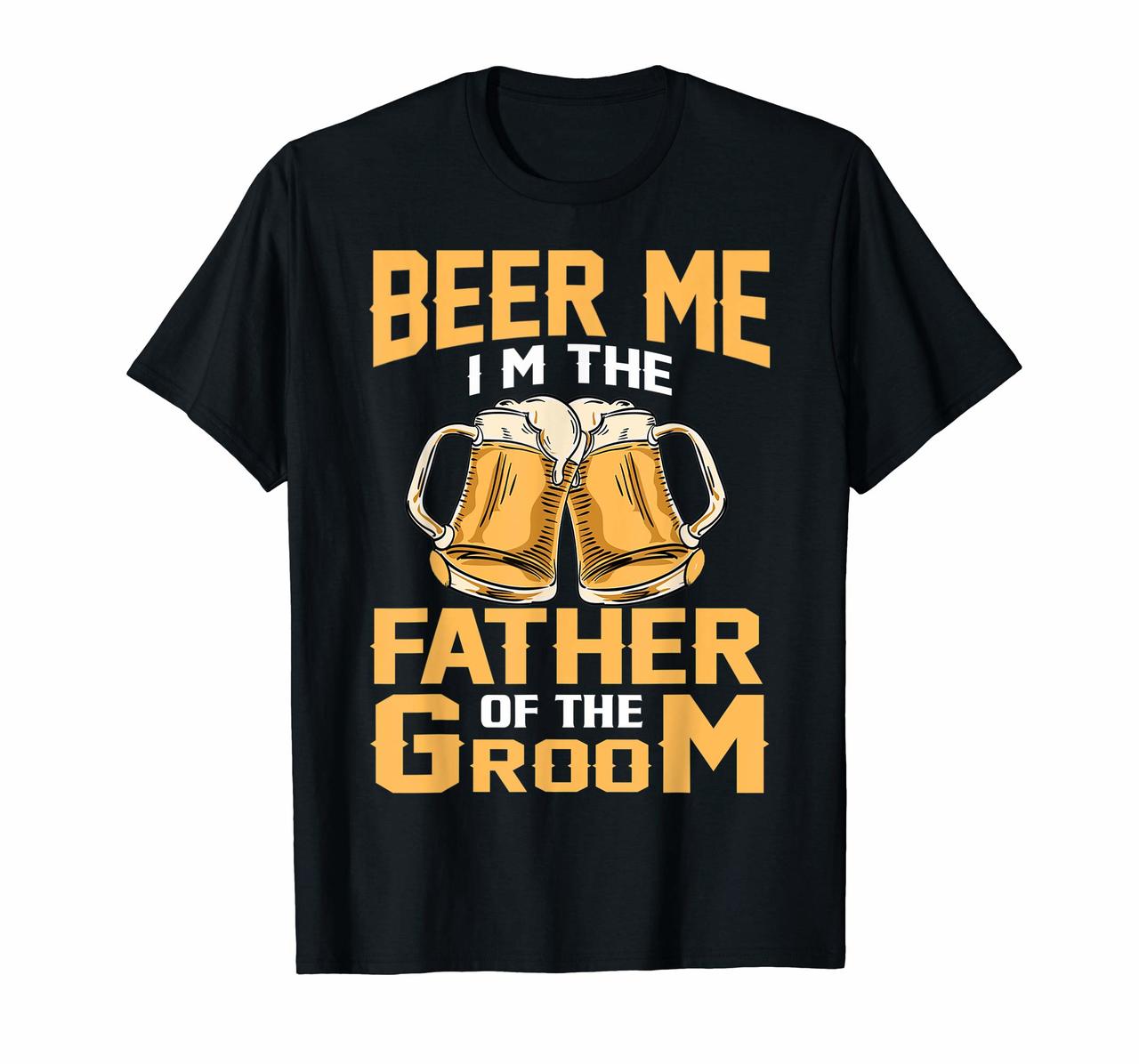 Beer Me Im The Father Of The Groom T-shirt Grooms Dad Tee Hoodies